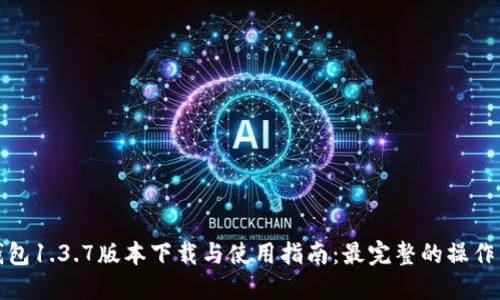 TP钱包1.3.7版本下载与使用指南：最完整的操作手册
